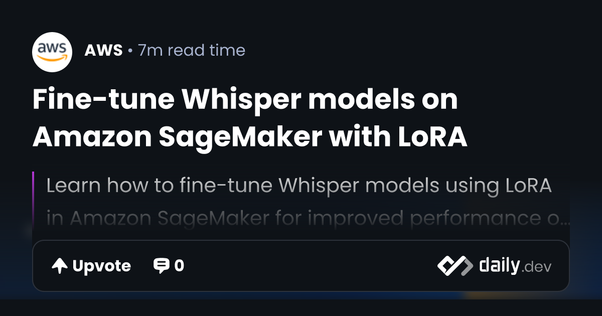 Fine-tune Whisper models on Amazon SageMaker with LoRA | daily.dev
