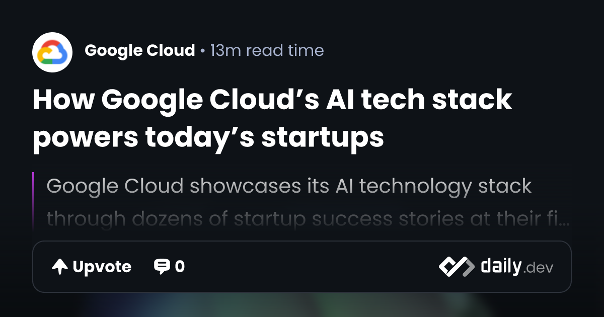 How Google Cloud’s AI tech stack powers today’s startups | daily.dev