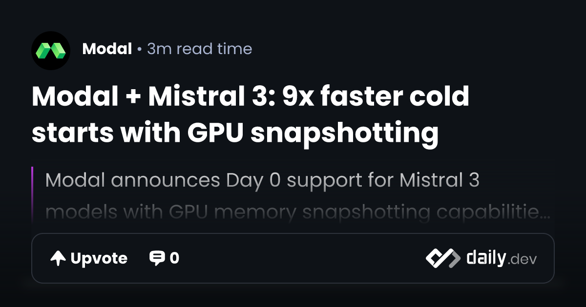 Modal + Mistral 3: 9x faster cold starts with GPU snapshotting | daily.dev