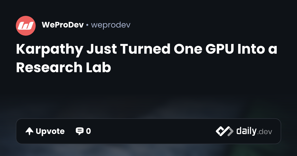 Karpathy Just Turned One GPU Into a Research Lab | daily.dev