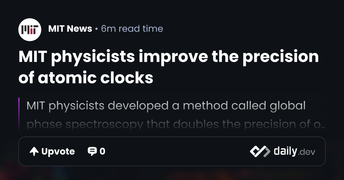 MIT physicists improve the precision of atomic clocks | daily.dev