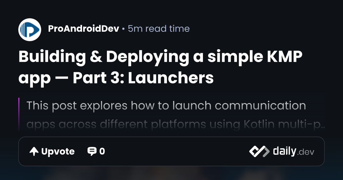Building & Deploying a simple KMP app — Part 3: Launchers | daily.dev