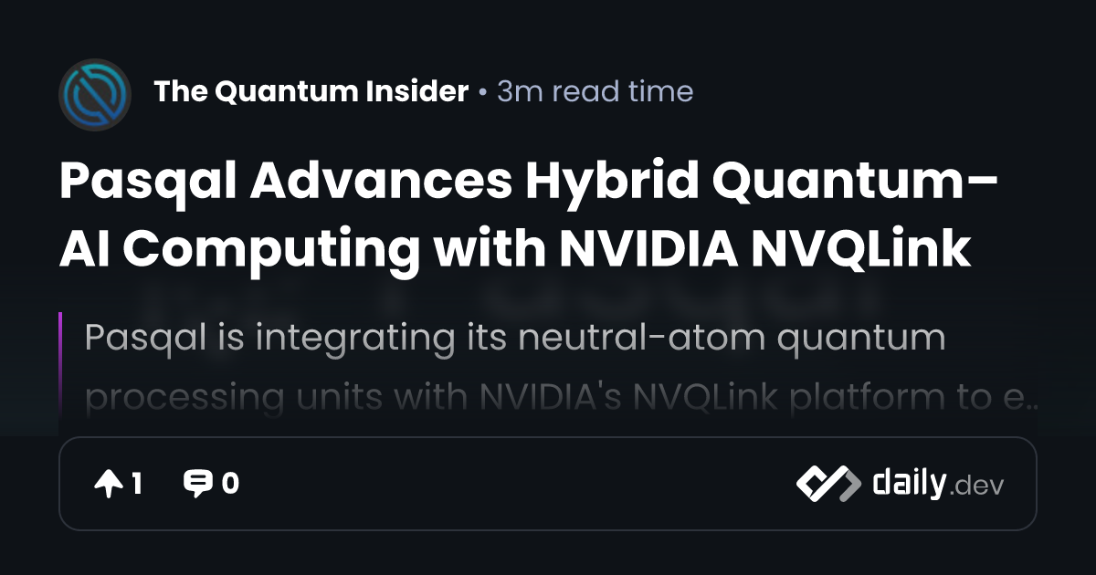 Pasqal Advances Hybrid Quantum–AI Computing with NVIDIA NVQLink | daily.dev