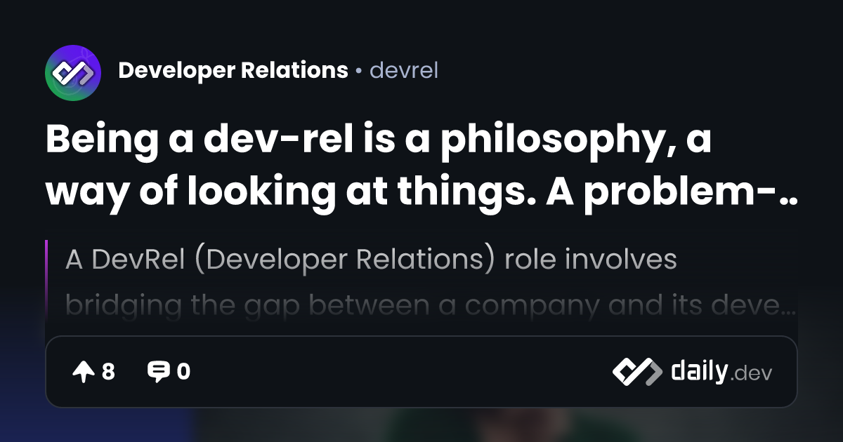 Being a dev-rel is a philosophy, a way of looking at things. A problem ...