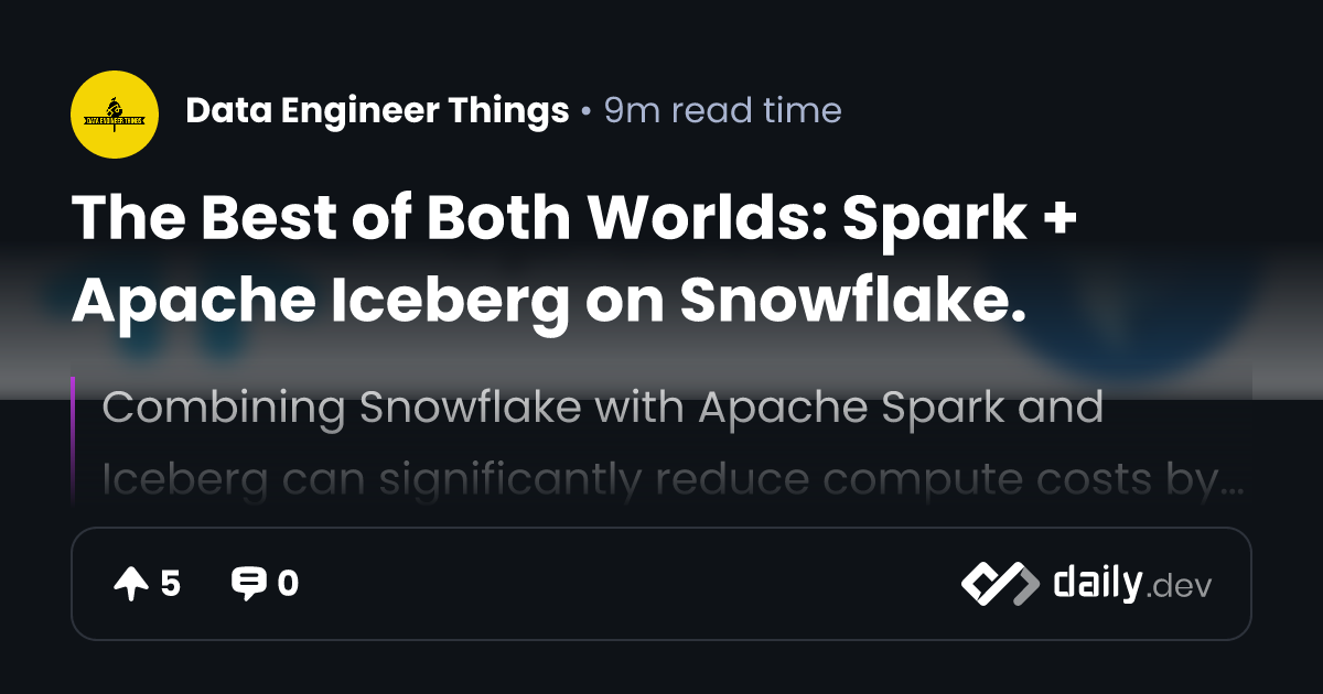 The Best of Both Worlds: Spark + Apache Iceberg on Snowflake. | daily.dev