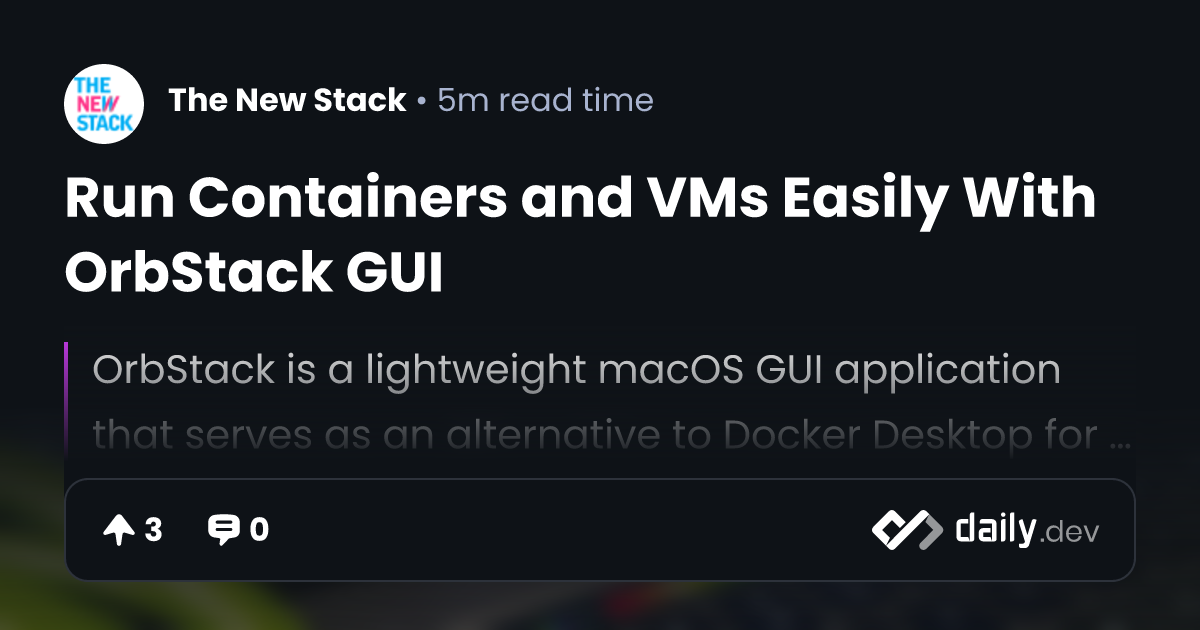 Run Containers and VMs Easily With OrbStack GUI | daily.dev