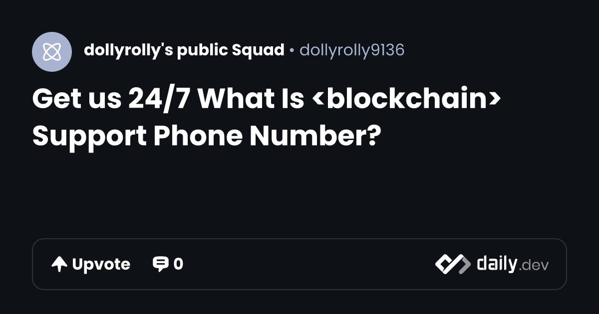 Get us 24/7 What Is <blockchain> Support Phone Number? | daily.dev