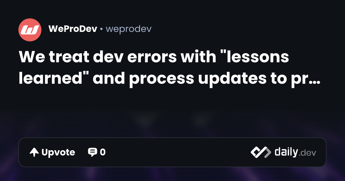 We treat dev errors with "lessons learned" and process...