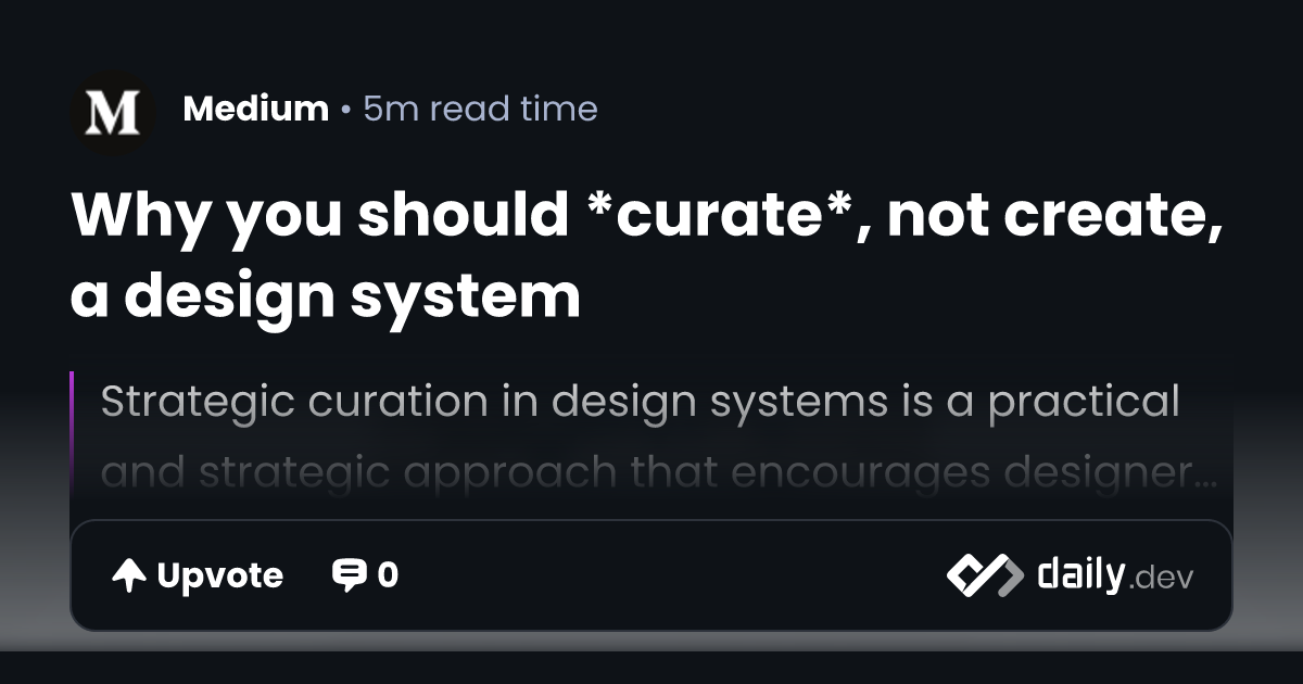 Why you should *curate*, not create, a design system | daily.dev