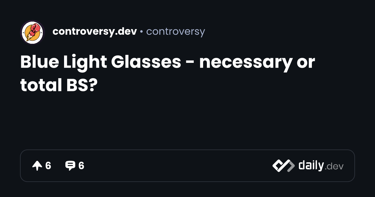 Blue Light Glasses necessary or total BS? daily.dev