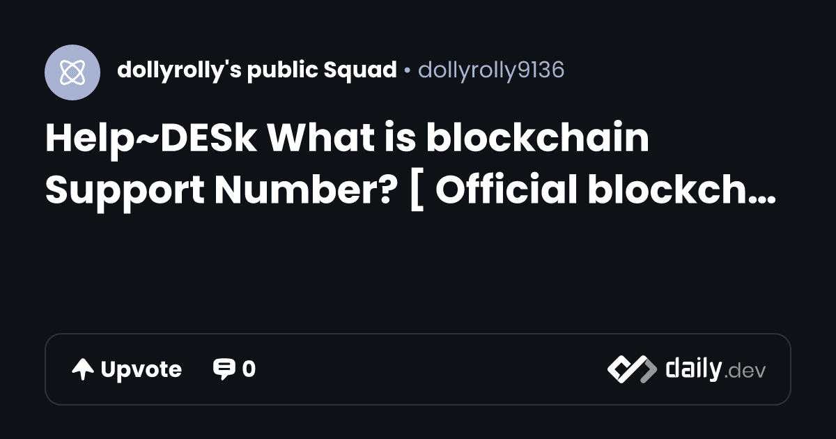 Help~DESk  What is blockchain Support Number? [ Official blockchain}? | daily.dev