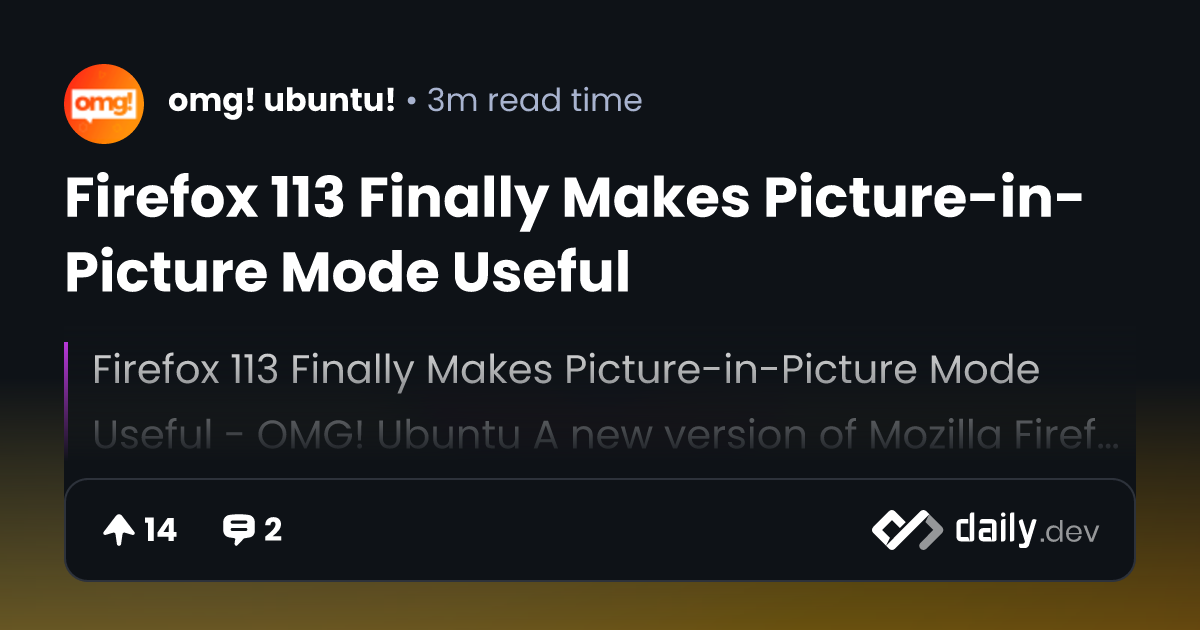 Firefox 113 Finally Makes Picture-in-Picture Mode Useful | daily.dev