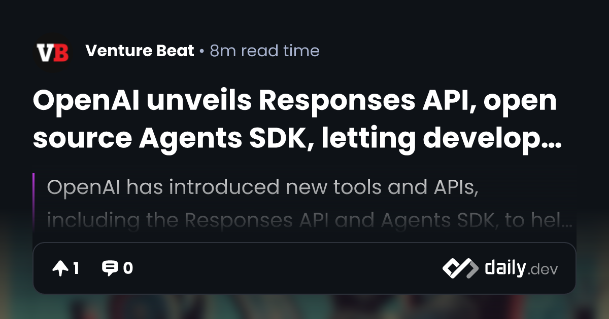 OpenAI unveils Responses API, open source Agents SDK, letting ...