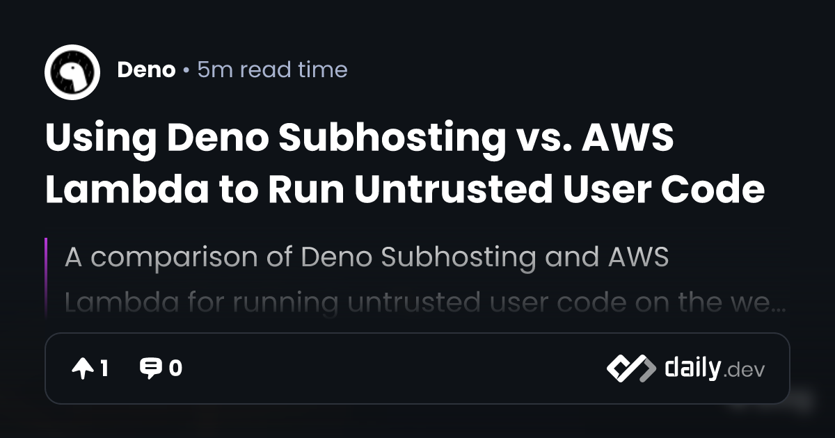 Using Deno Subhosting vs. AWS Lambda to Run Untrusted User Code daily.dev