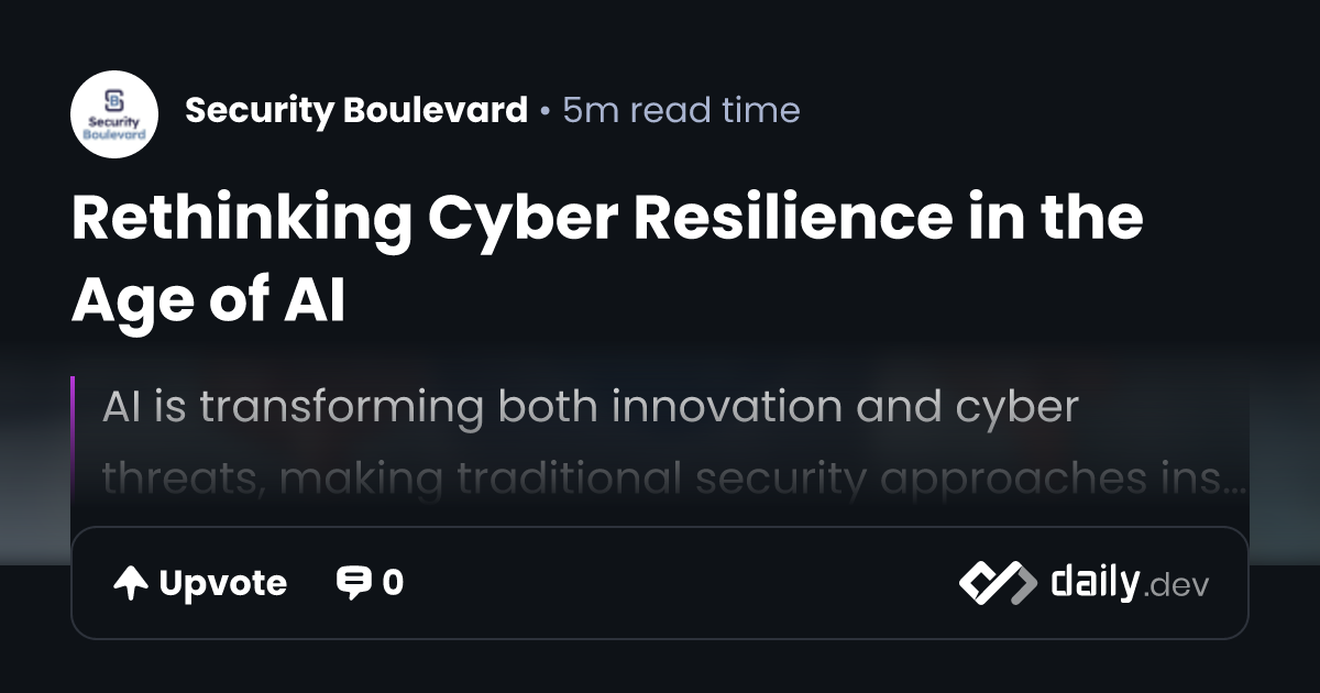 Rethinking Cyber Resilience in the Age of AI | daily.dev