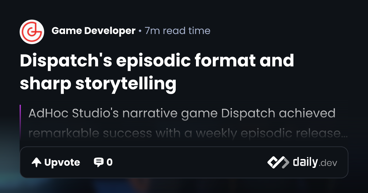 Dispatch's episodic format and sharp storytelling | daily.dev