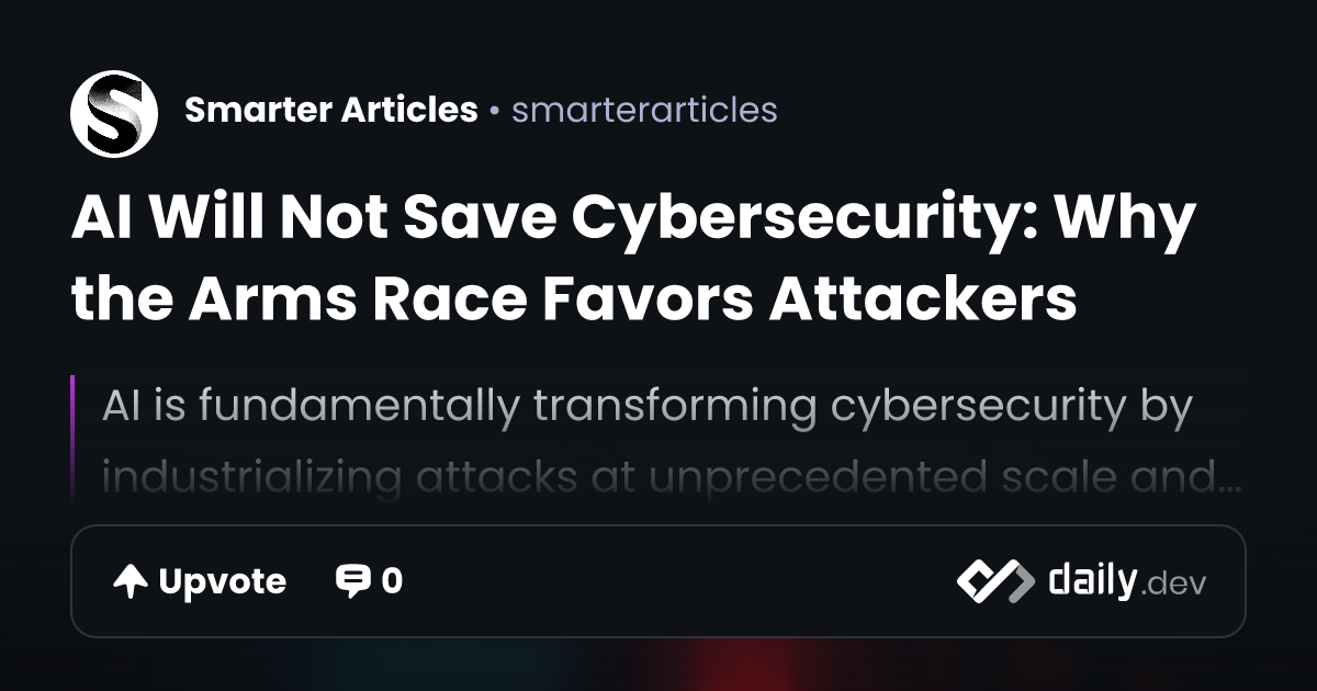 AI Will Not Save Cybersecurity: Why the Arms Race Favors...