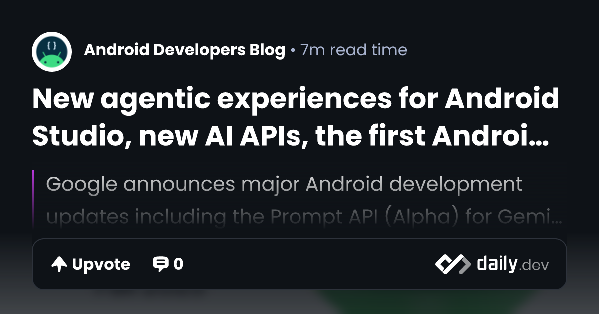 New agentic experiences for Android Studio, new AI APIs,...