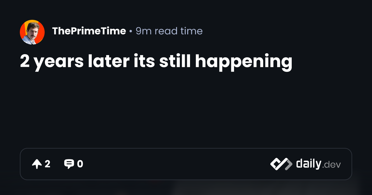2 years later its still happening | daily.dev