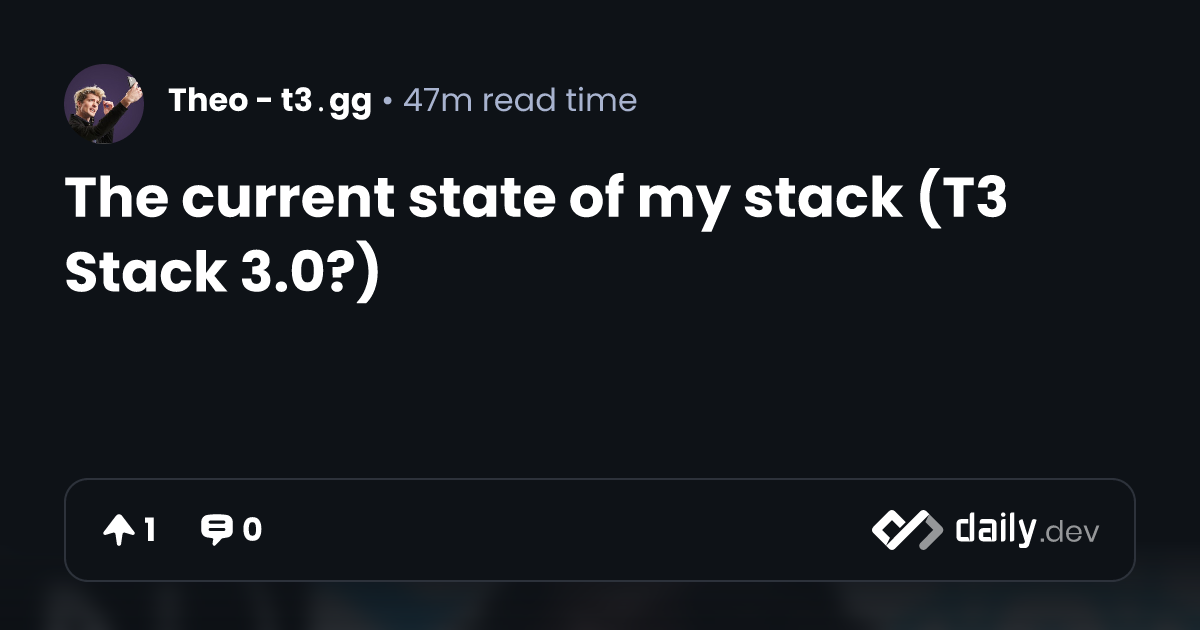 The current state of my stack (T3 Stack 3.0?) | daily.dev