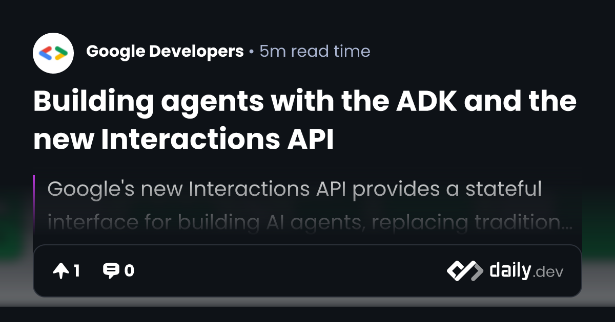 Building agents with the ADK and the new Interactions API | daily.dev