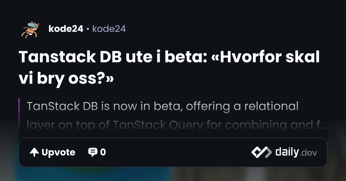 Tanstack DB ute i beta: «Hvorfor skal vi bry oss?» | daily.dev