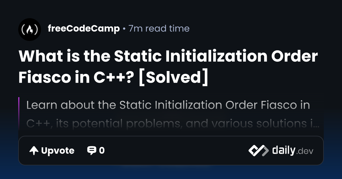 What is the Static Initialization Order Fiasco in C++? [Solved] | daily.dev