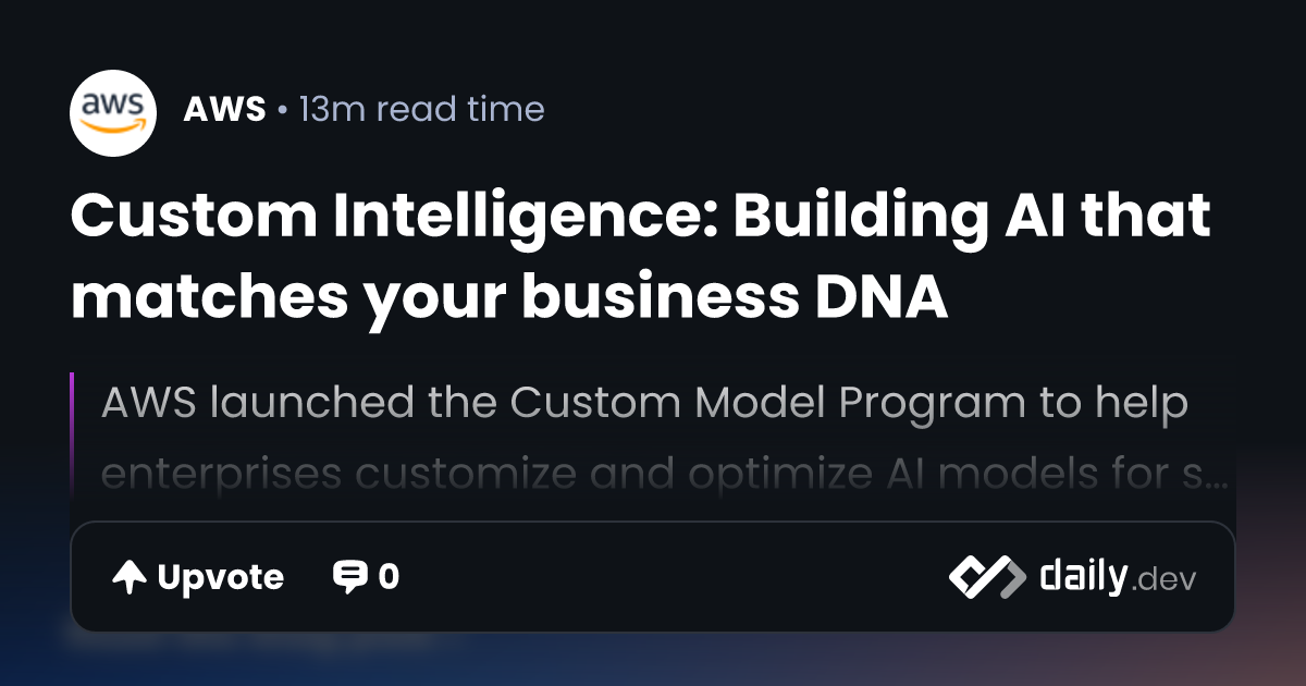 Custom Intelligence: Building AI that matches your business DNA | daily.dev