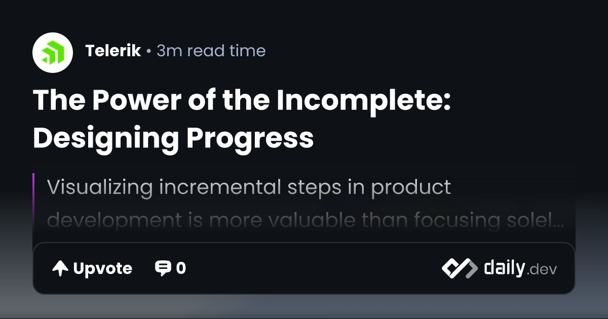 The Power of the Incomplete: Designing Progress | daily.dev