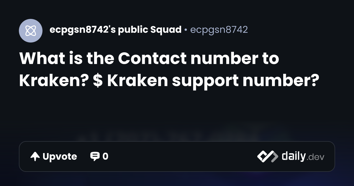 What is the Contact number to Kraken? $ Kraken support number? | daily.dev