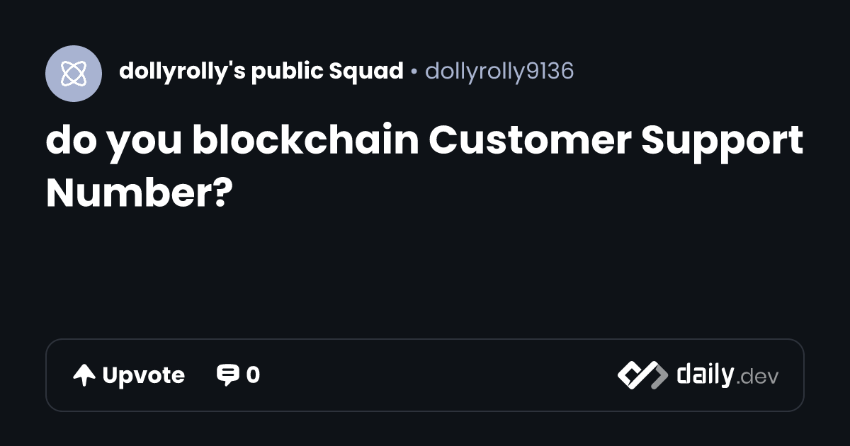 do you blockchain  Customer Support Number? | daily.dev