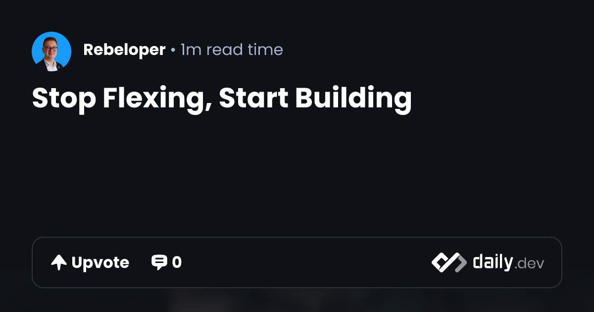 Stop Flexing, Start Building | daily.dev