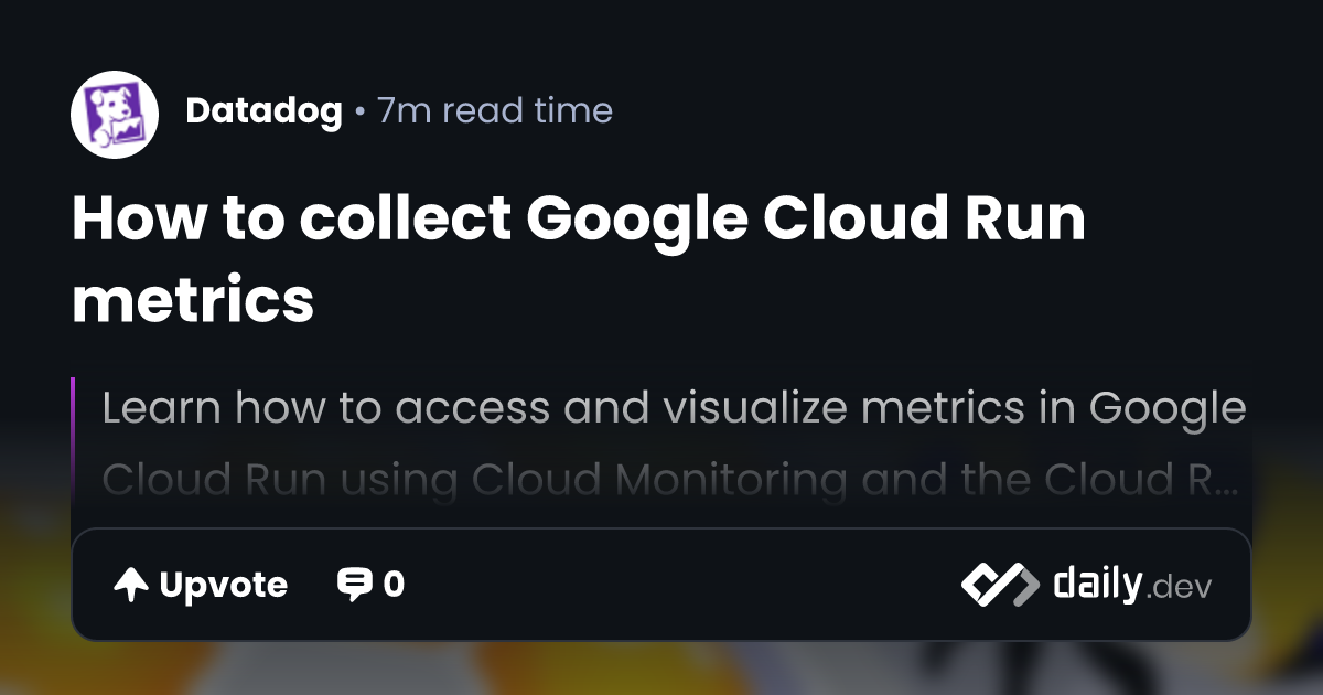 How to collect Google Cloud Run metrics | daily.dev