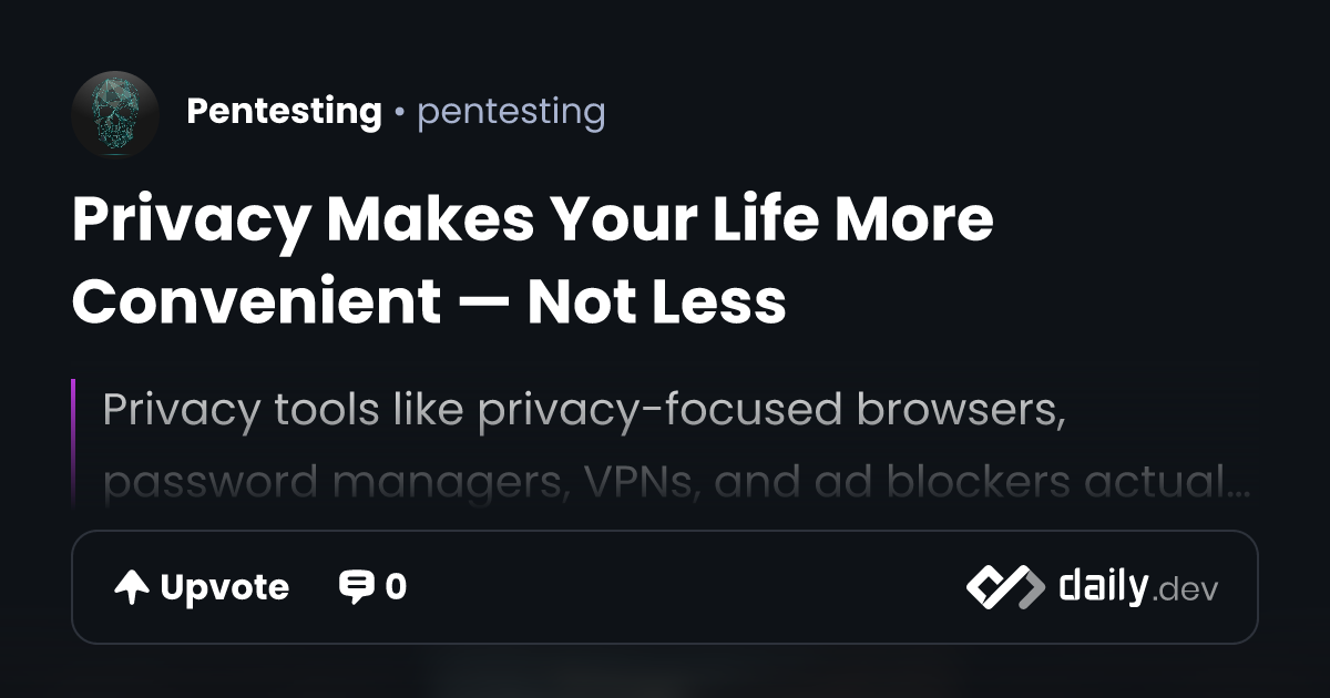 Privacy Makes Your Life More Convenient — Not Less | daily.dev