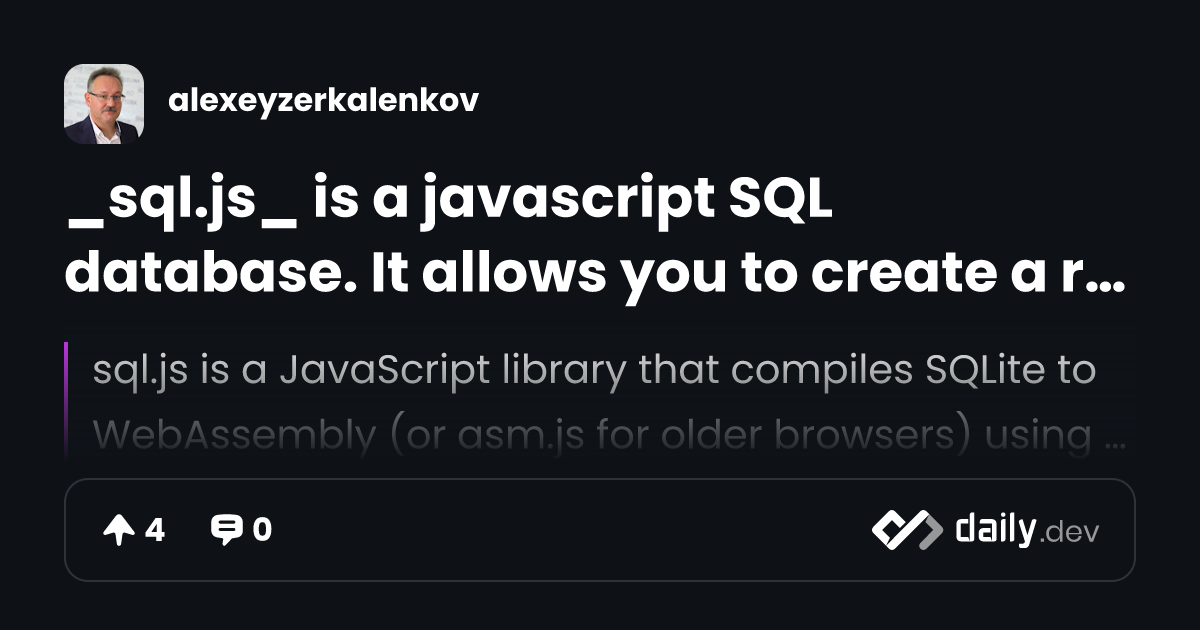 _sql.js_ is a javascript SQL database. It allows you to...