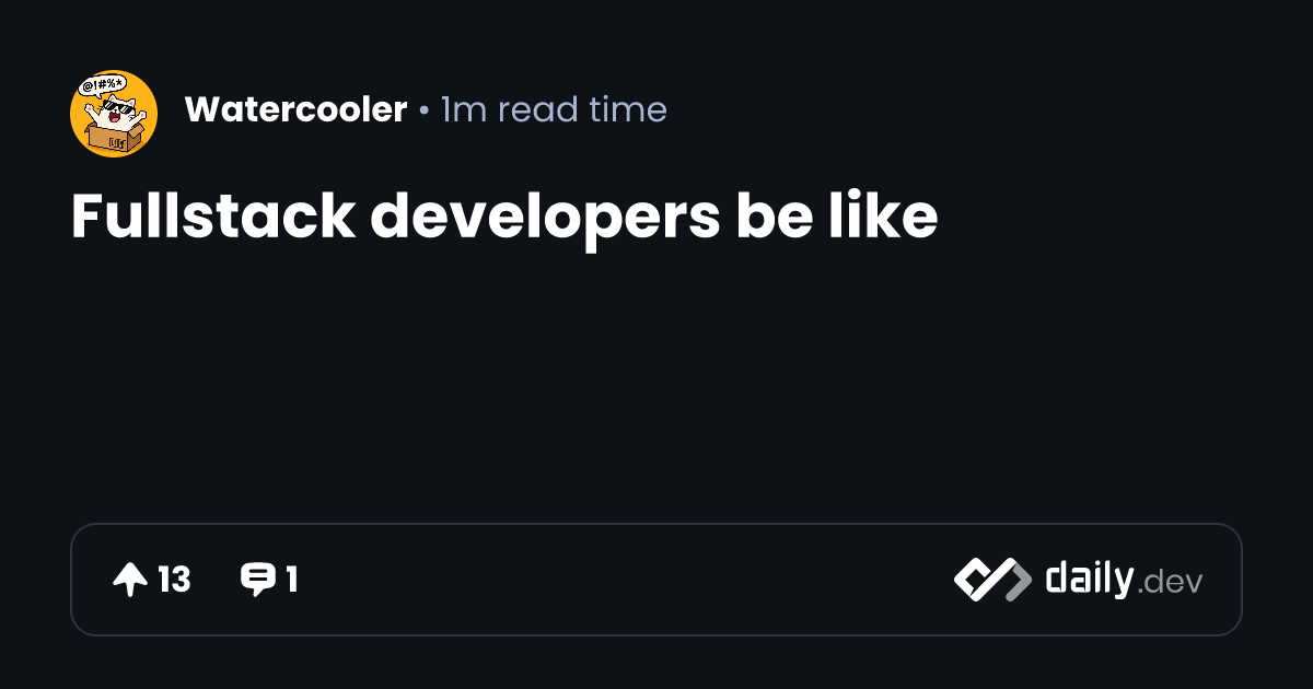 Fullstack developers be like | daily.dev
