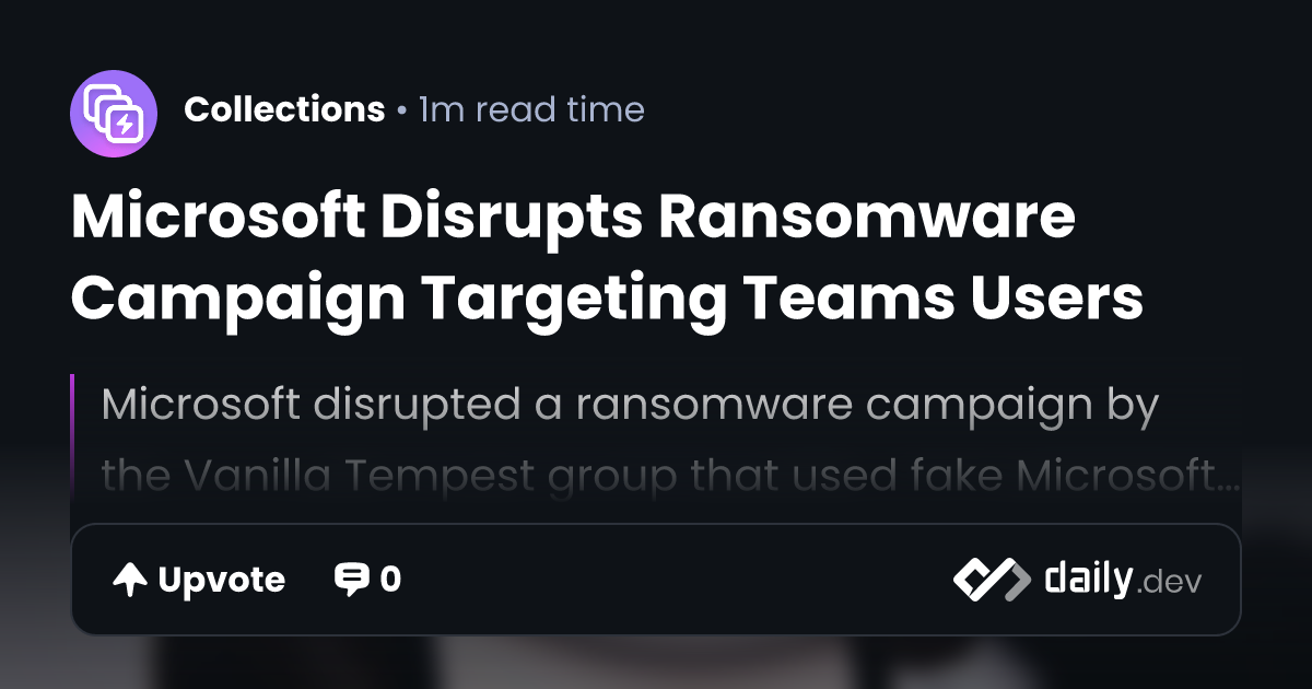 Microsoft Disrupts Ransomware Campaign Targeting Teams Users | daily.dev